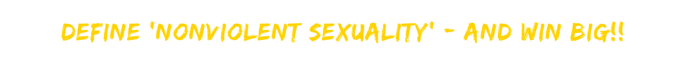 Define ‘Nonviolent Sexuality’ - AND WIN BIG!!
