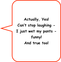 Actually, Yes!
Can’t stop laughing - 
I just wet my pants - funny!
And true too!
